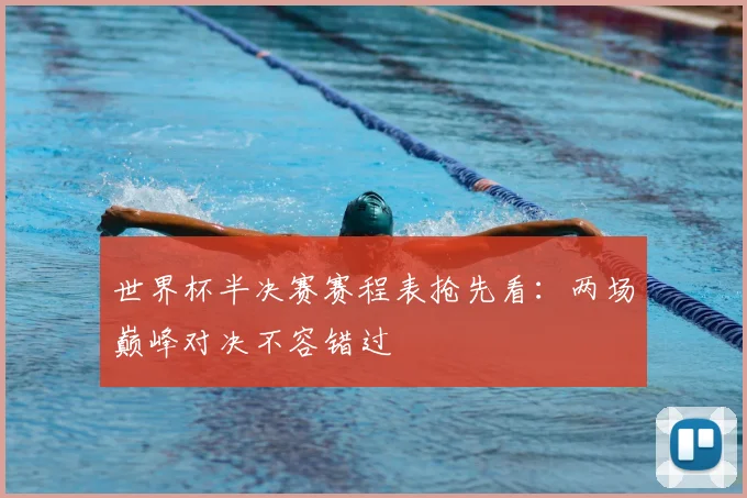 世界杯半决赛赛程表抢先看：两场巅峰对决不容错过
