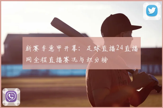 新赛季意甲开幕：足球直播24直播网全程直播赛况与积分榜