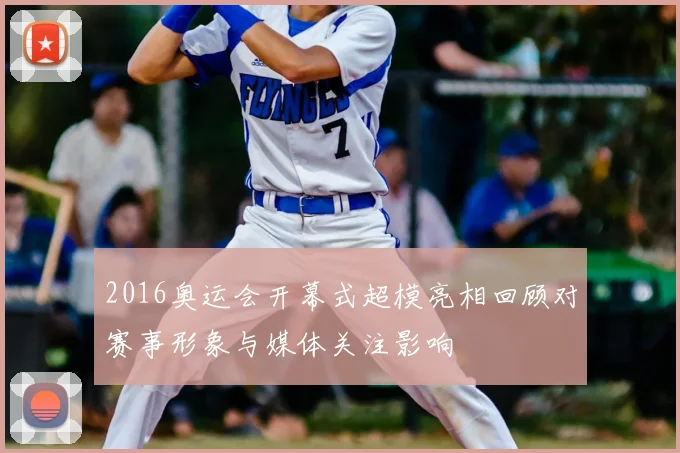 2016奥运会开幕式超模亮相回顾对赛事形象与媒体关注影响