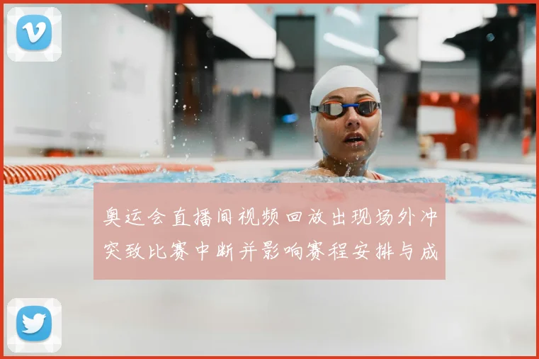 奥运会直播间视频回放出现场外冲突致比赛中断并影响赛程安排与成绩认定