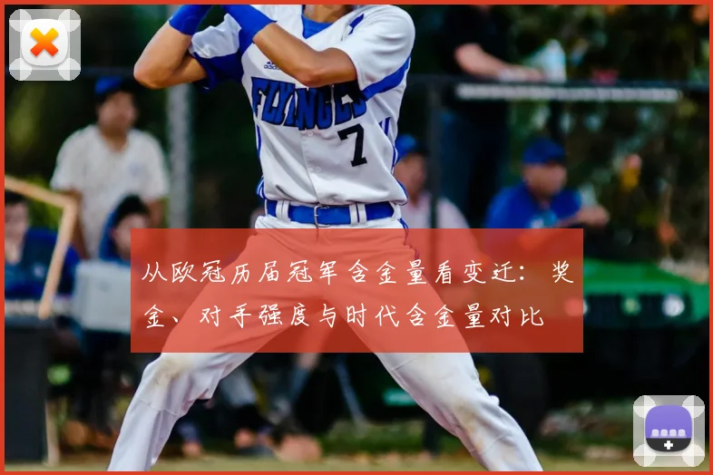 从欧冠历届冠军含金量看变迁：奖金、对手强度与时代含金量对比