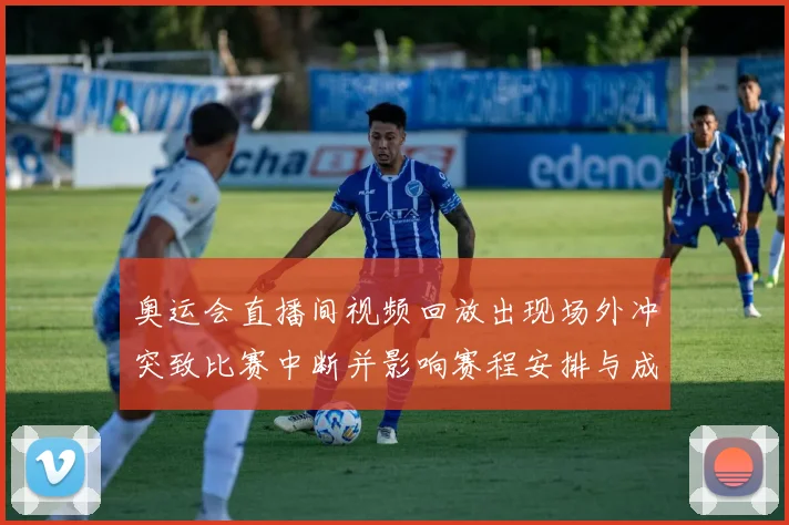 奥运会直播间视频回放出现场外冲突致比赛中断并影响赛程安排与成绩认定