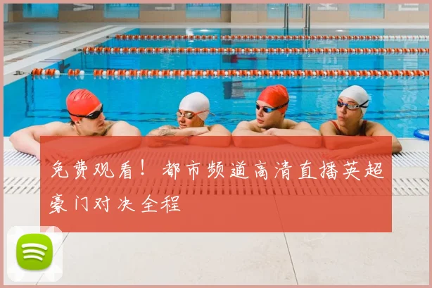 免费观看！都市频道高清直播英超豪门对决全程