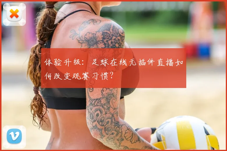 体验升级：足球在线无插件直播如何改变观赛习惯？