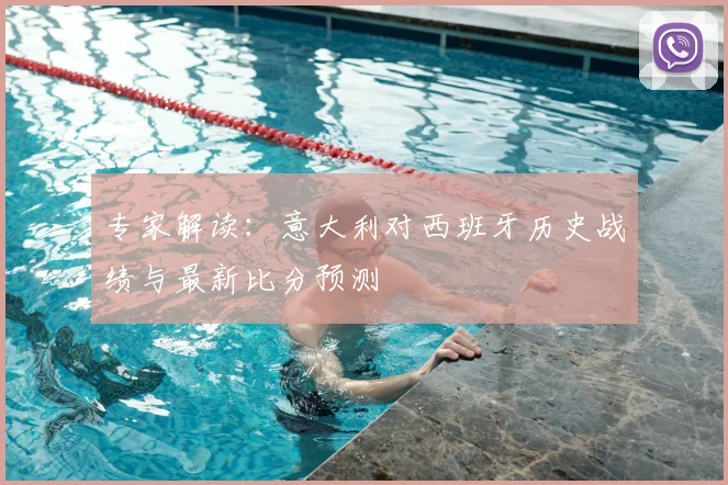 专家解读：意大利对西班牙历史战绩与最新比分预测