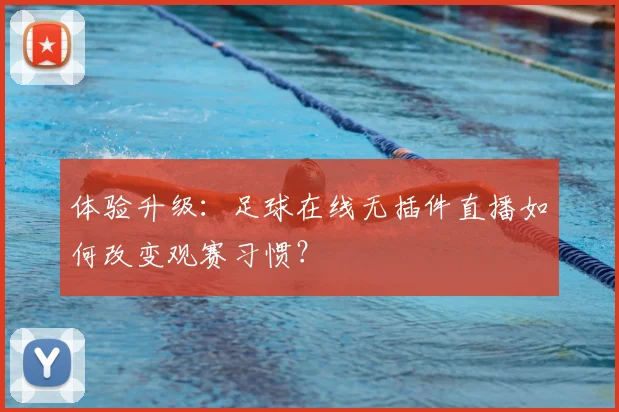 体验升级：足球在线无插件直播如何改变观赛习惯？