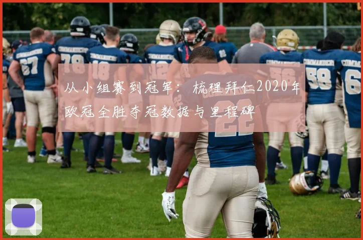 从小组赛到冠军：梳理拜仁2020年欧冠全胜夺冠数据与里程碑