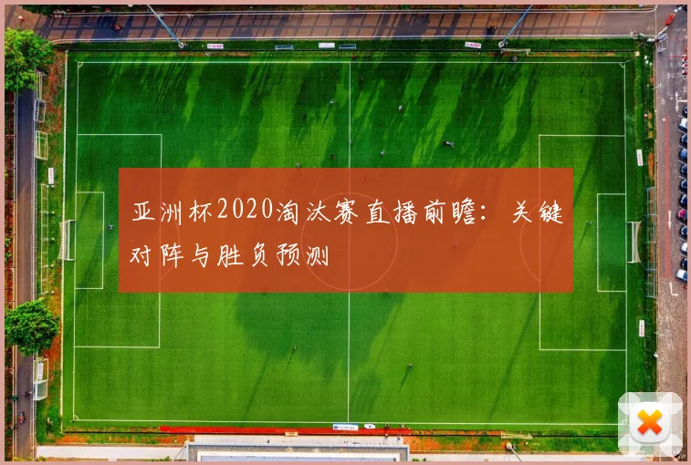 亚洲杯2020淘汰赛直播前瞻：关键对阵与胜负预测