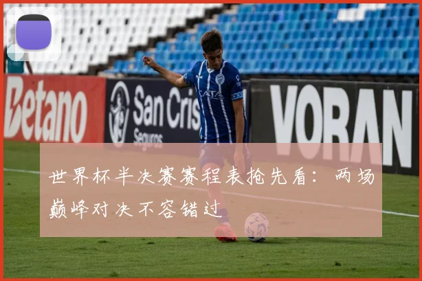 世界杯半决赛赛程表抢先看：两场巅峰对决不容错过