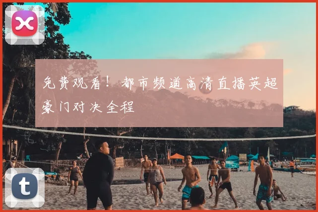 免费观看！都市频道高清直播英超豪门对决全程